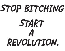 Stop Bitching Start A Revolution.